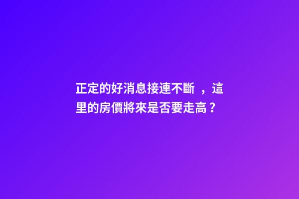 正定的好消息接連不斷，這里的房價將來是否要走高？